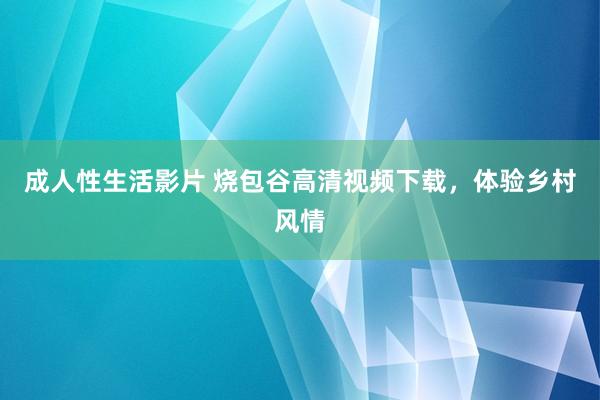 成人性生活影片 烧包谷高清视频下载，体验乡村风情