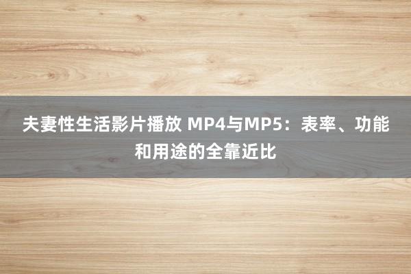 夫妻性生活影片播放 MP4与MP5：表率、功能和用途的全靠近比