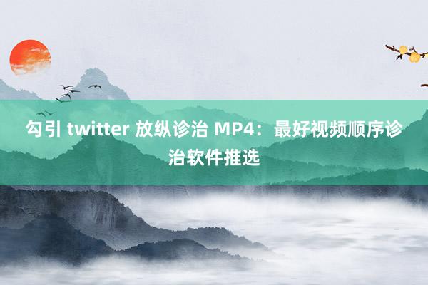 勾引 twitter 放纵诊治 MP4：最好视频顺序诊治软件推选