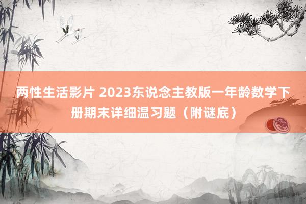 两性生活影片 2023东说念主教版一年龄数学下册期末详细温习题（附谜底）