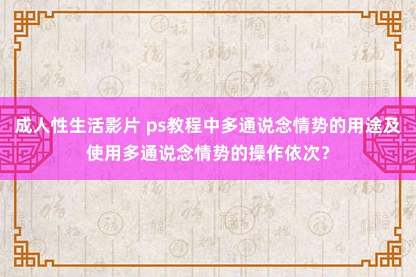 成人性生活影片 ps教程中多通说念情势的用途及使用多通说念情势的操作依次？