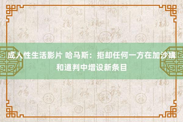 成人性生活影片 哈马斯：拒却任何一方在加沙媾和道判中增设新条目