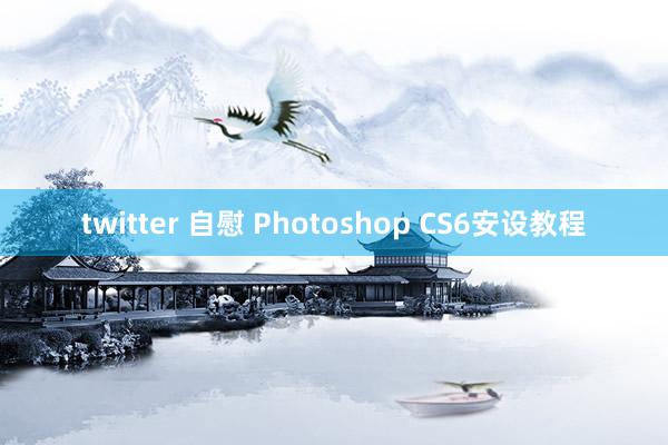 twitter 自慰 Photoshop CS6安设教程