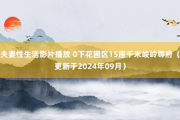 夫妻性生活影片播放 0下花圃区15座千米峻岭尊府（更新于2024年09月）