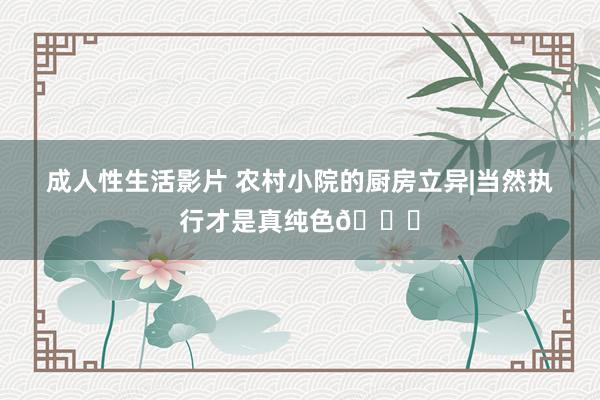 成人性生活影片 农村小院的厨房立异|当然执行才是真纯色🍃