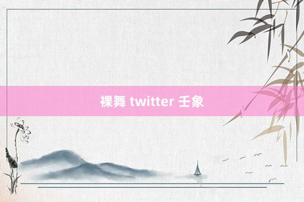 裸舞 twitter 壬象