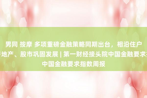 男同 按摩 多项重磅金融策略同期出台，相沿住户毁坏、房地产、股市巩固发展 | 第一财经接头院中国金融要求指数周报