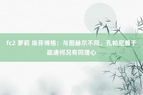 fc2 萝莉 埃芬博格：与图赫尔不同，孔帕尼善于疏通何况有同理心