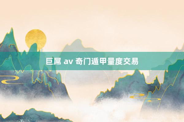 巨屌 av 奇门遁甲量度交易