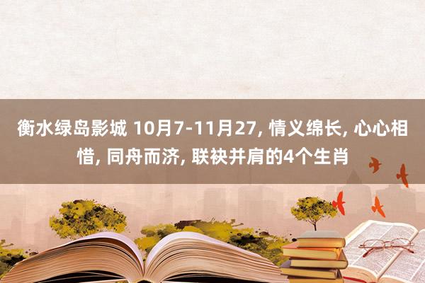 衡水绿岛影城 10月7-11月27， 情义绵长， 心心相惜， 同舟而济， 联袂并肩的4个生肖