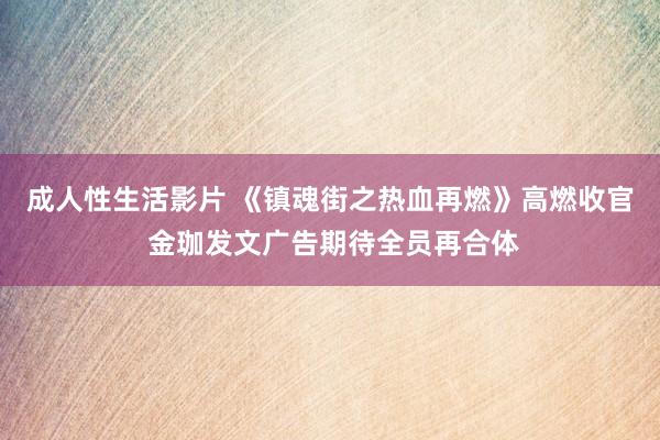 成人性生活影片 《镇魂街之热血再燃》高燃收官 金珈发文广告期待全员再合体