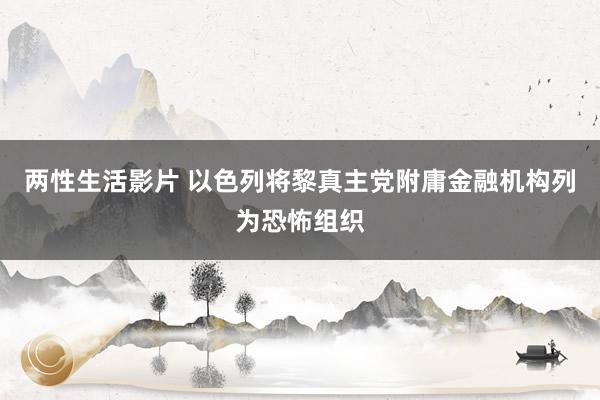 两性生活影片 以色列将黎真主党附庸金融机构列为恐怖组织