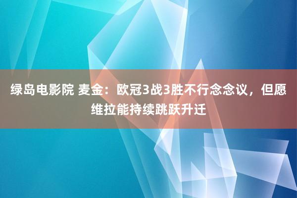 绿岛电影院 麦金：欧冠3战3胜不行念念议，但愿维拉能持续跳跃升迁