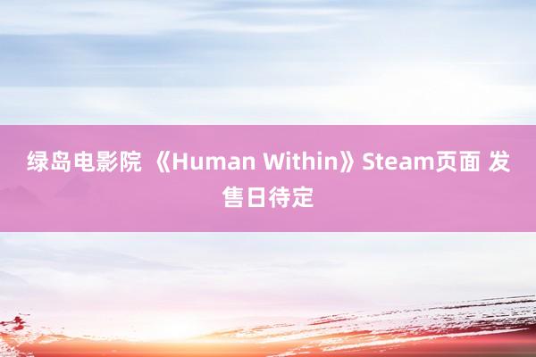 绿岛电影院 《Human Within》Steam页面 发售日待定