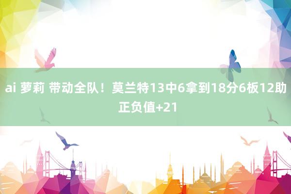 ai 萝莉 带动全队！莫兰特13中6拿到18分6板12助 正负值+21