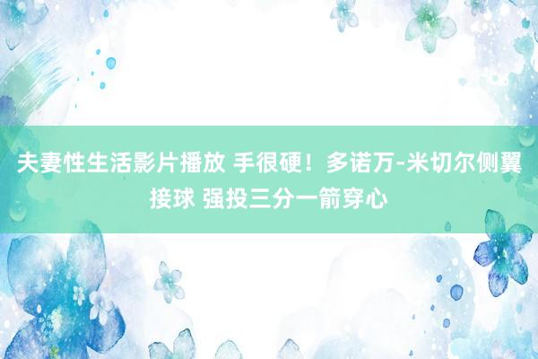 夫妻性生活影片播放 手很硬！多诺万-米切尔侧翼接球 强投三分一箭穿心