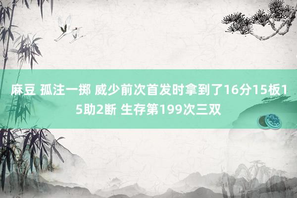 麻豆 孤注一掷 威少前次首发时拿到了16分15板15助2断 生存第199次三双