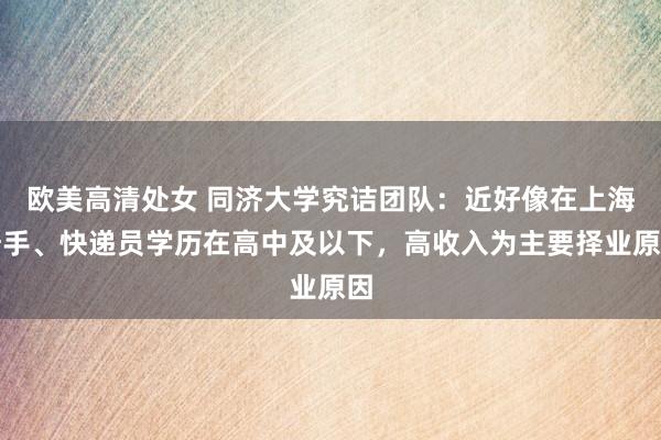 欧美高清处女 同济大学究诘团队：近好像在上海骑手、快递员学历在高中及以下，高收入为主要择业原因