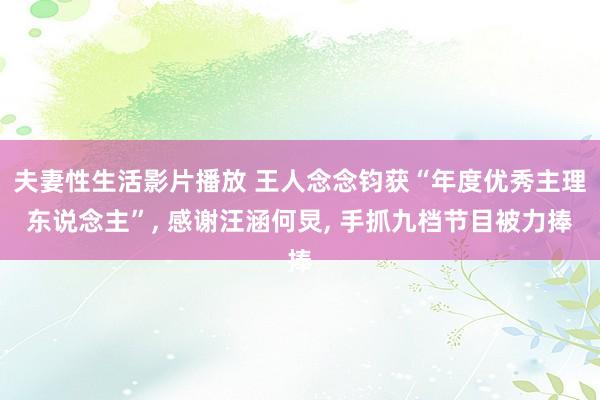 夫妻性生活影片播放 王人念念钧获“年度优秀主理东说念主”， 感谢汪涵何炅， 手抓九档节目被力捧