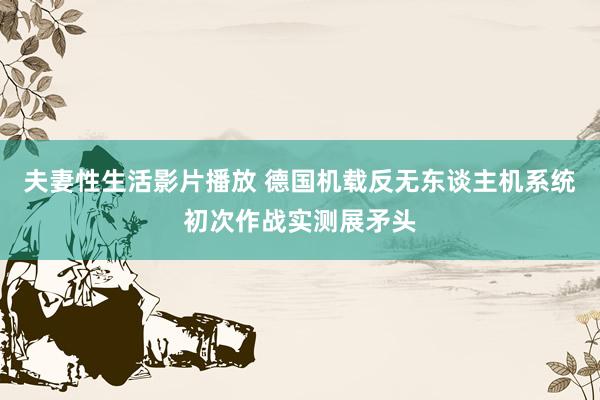 夫妻性生活影片播放 德国机载反无东谈主机系统初次作战实测展矛头