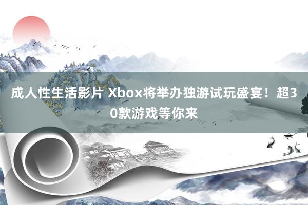 成人性生活影片 Xbox将举办独游试玩盛宴！超30款游戏等你来