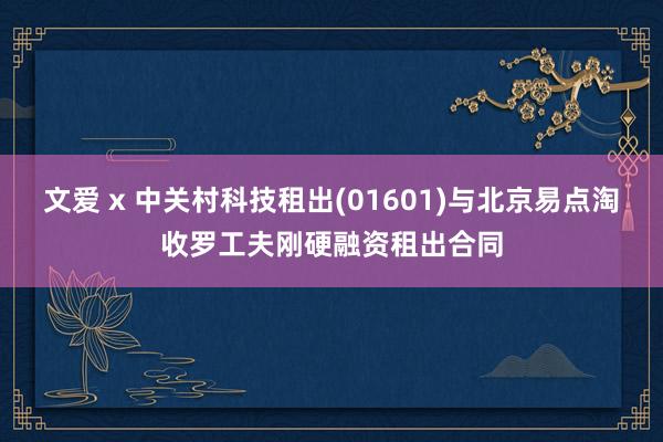 文爱 x 中关村科技租出(01601)与北京易点淘收罗工夫刚硬融资租出合同