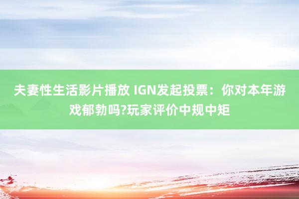 夫妻性生活影片播放 IGN发起投票：你对本年游戏郁勃吗?玩家评价中规中矩