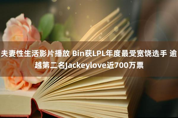 夫妻性生活影片播放 Bin获LPL年度最受宽饶选手 逾越第二名Jackeylove近700万票