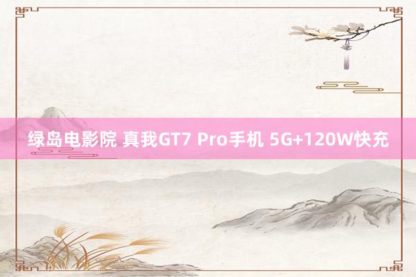 绿岛电影院 真我GT7 Pro手机 5G+120W快充