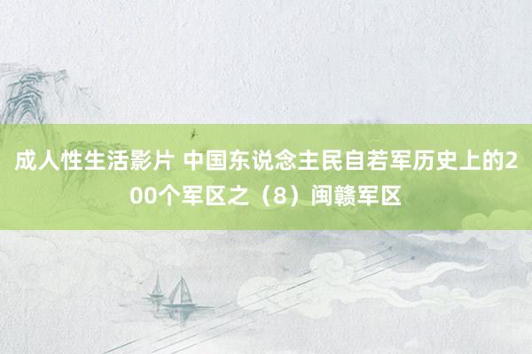 成人性生活影片 中国东说念主民自若军历史上的200个军区之（8）闽赣军区