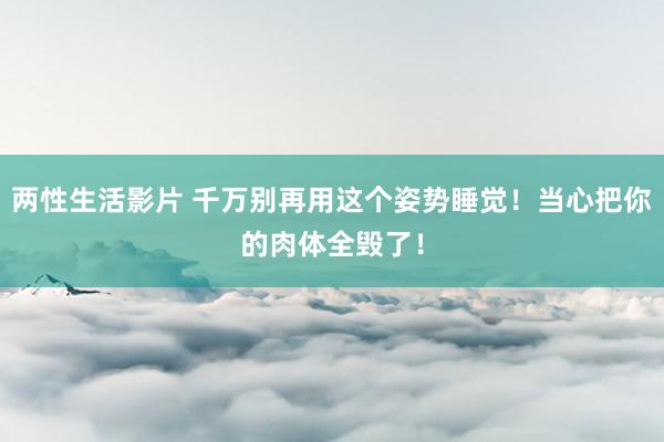 两性生活影片 千万别再用这个姿势睡觉！当心把你的肉体全毁了！