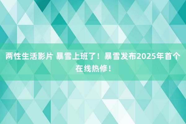 两性生活影片 暴雪上班了！暴雪发布2025年首个在线热修！