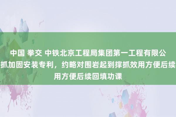 中国 拳交 中铁北京工程局集团第一工程有限公司赢得撑抓加固安装专利，约略对围岩起到撑抓效用方便后续回填功课