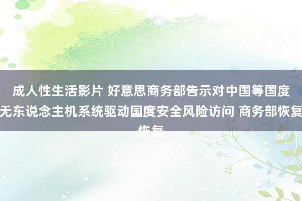 成人性生活影片 好意思商务部告示对中国等国度无东说念主机系统驱动国度安全风险访问 商务部恢复