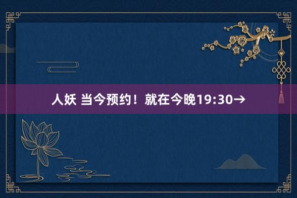 人妖 当今预约！就在今晚19:30→