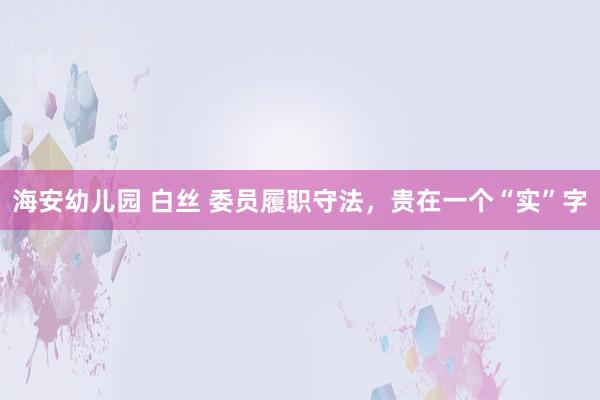 海安幼儿园 白丝 委员履职守法，贵在一个“实”字