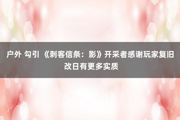 户外 勾引 《刺客信条：影》开采者感谢玩家复旧 改日有更多实质
