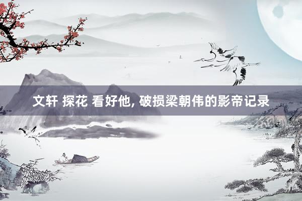 文轩 探花 看好他, 破损梁朝伟的影帝记录